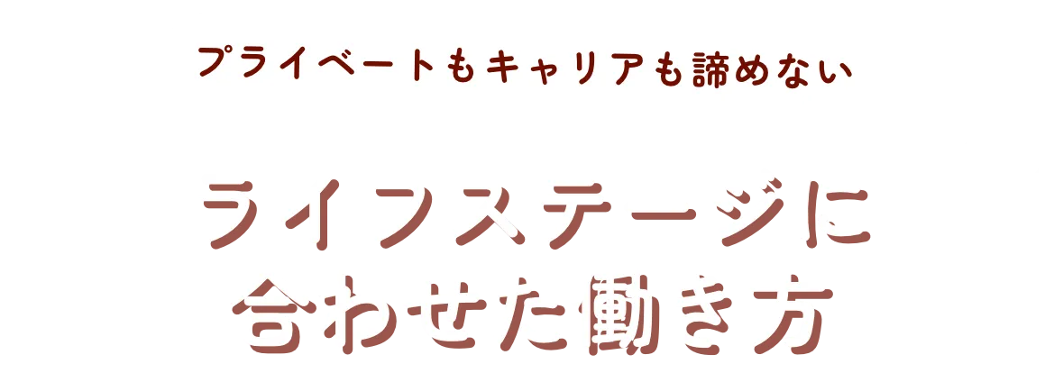 プライベートもキャリアも諦めない ライフステージに合わせた働き方